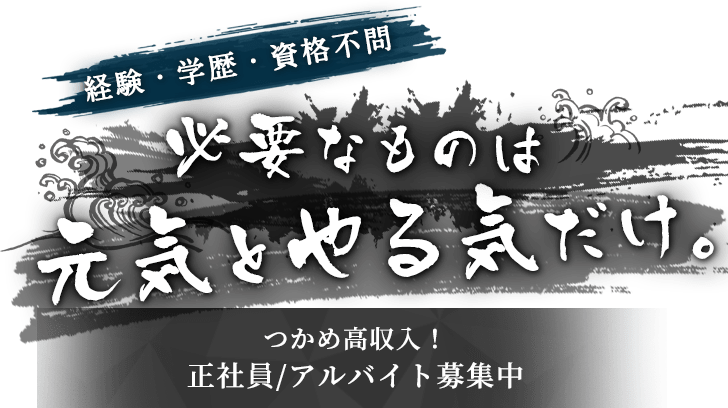 経験・学歴・資格不問 必要なものは元気とやる気だけ。 つかめ高収入！正社員/アルバイト募集中