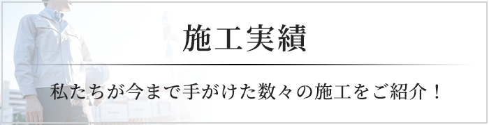 施工実績 私たちが今まで手がけた数々の施工をご紹介！